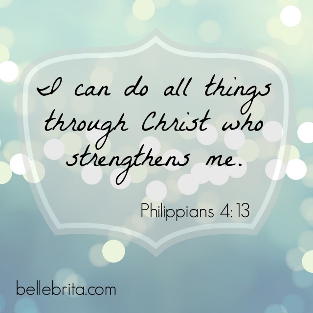 Philippians 4:13 I can do all things through Christ who strengthens me.
