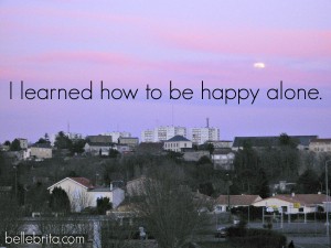 I learned how to be happy alone.