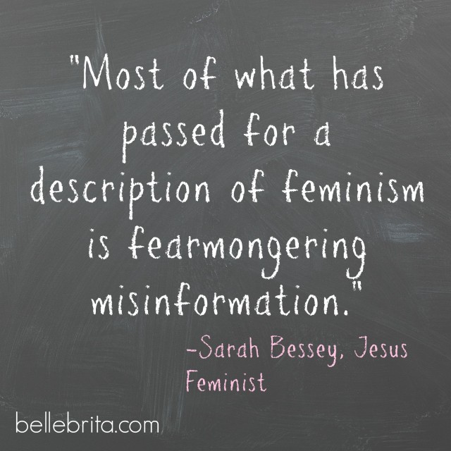 "Most of what has passed for a description of feminism is fearmongering misinformation." -Sarah Bessey, Jesus Feminist