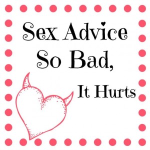 I've heard a lot of bad sex advice, some which can be incredibly damaging psychologically and physically.