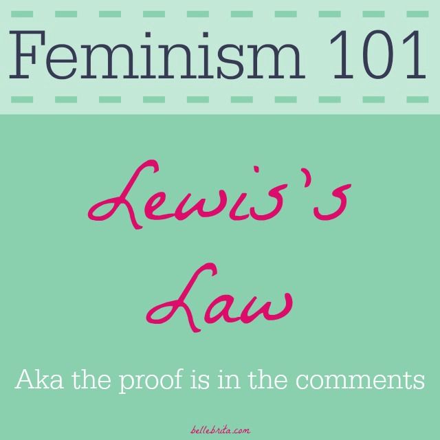 Lewis's Law states that the comments on any article about feminism justify feminism.